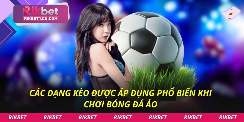 Các dạng kèo được áp dụng phổ biến khi chơi bóng đá ảo