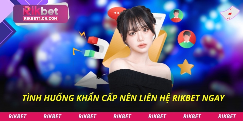 Tình huống khẩn cấp nên liên hệ Rikbet ngay