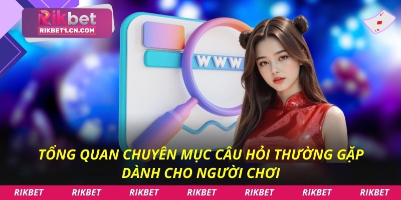Tổng quan chuyên mục câu hỏi thường gặp dành cho người chơi